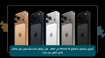تأجيل محتمل لإطلاق iPhone 18 إلى 2027.. هل ينتظر المستخدمون أول هاتف قابل للطي من آبل؟